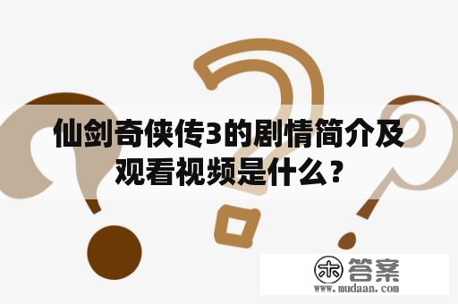 仙剑奇侠传3的剧情简介及观看视频是什么？