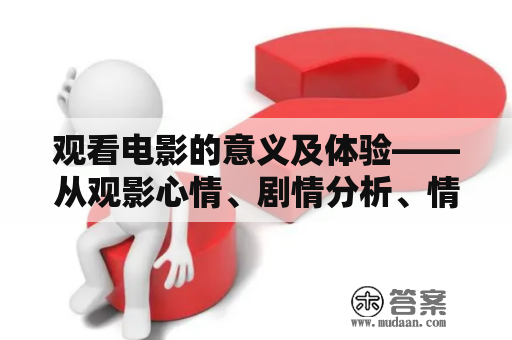 观看电影的意义及体验——从观影心情、剧情分析、情感共鸣等角度出发谈观影感悟