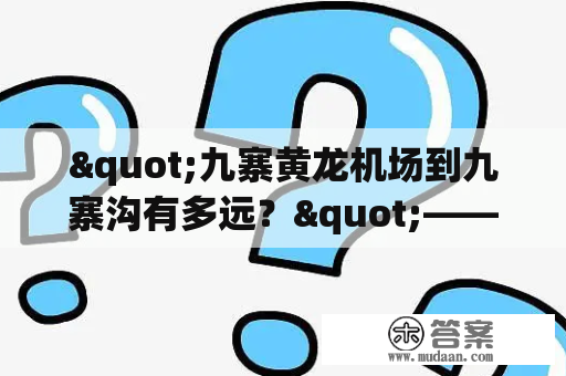 "九寨黄龙机场到九寨沟有多远？"——详细解读