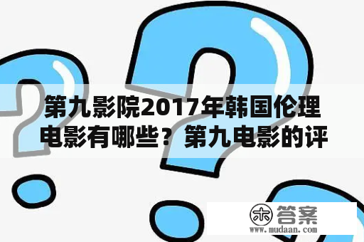 第九影院2017年韩国伦理电影有哪些？第九电影的评价如何？