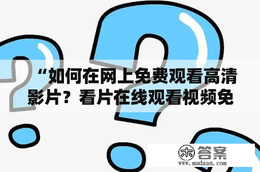 “如何在网上免费观看高清影片？看片在线观看视频免费网站如何选择？”