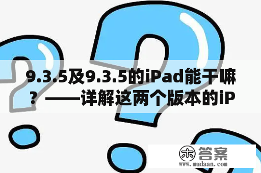 9.3.5及9.3.5的iPad能干嘛？——详解这两个版本的iPad的功能和应用