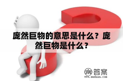 庞然巨物的意思是什么？庞然巨物是什么？