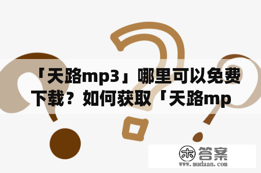 「天路mp3」哪里可以免费下载？如何获取「天路mp3」？