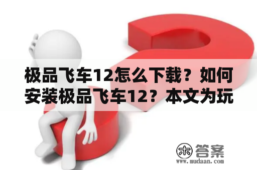 极品飞车12怎么下载？如何安装极品飞车12？本文为玩家提供详细的教程，帮助您快速下载并安装游戏。