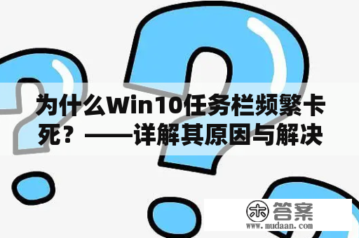 为什么Win10任务栏频繁卡死？——详解其原因与解决方法