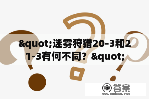 "迷雾狩猎20-3和21-3有何不同？"