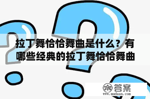 拉丁舞恰恰舞曲是什么？有哪些经典的拉丁舞恰恰舞曲？|拉丁舞恰恰舞曲|恰恰舞曲|经典舞曲|音乐|舞蹈