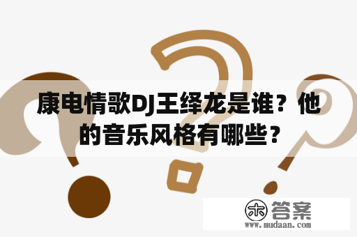 康电情歌DJ王绎龙是谁？他的音乐风格有哪些？