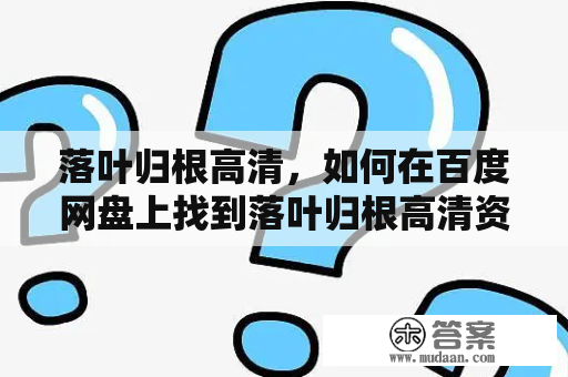 落叶归根高清，如何在百度网盘上找到落叶归根高清资源？