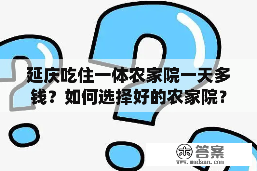 延庆吃住一体农家院一天多钱？如何选择好的农家院？