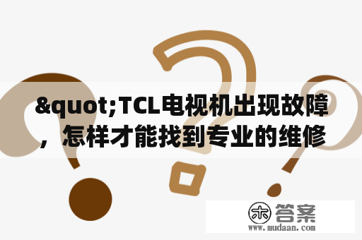 "TCL电视机出现故障，怎样才能找到专业的维修电话？"