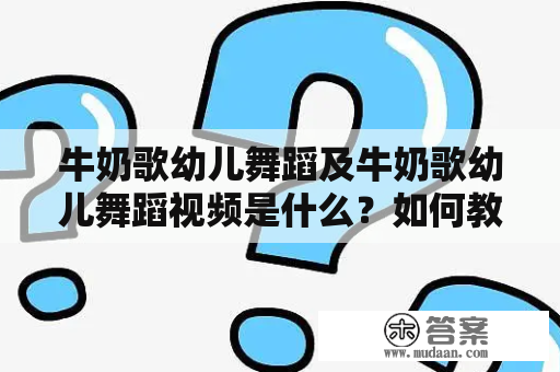 牛奶歌幼儿舞蹈及牛奶歌幼儿舞蹈视频是什么？如何教幼儿跳牛奶歌舞蹈？哪里可以找到优质的牛奶歌幼儿舞蹈视频资源？