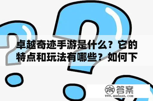 卓越奇迹手游是什么？它的特点和玩法有哪些？如何下载和开始游戏？