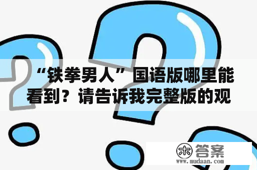 “铁拳男人”国语版哪里能看到？请告诉我完整版的观看方式！