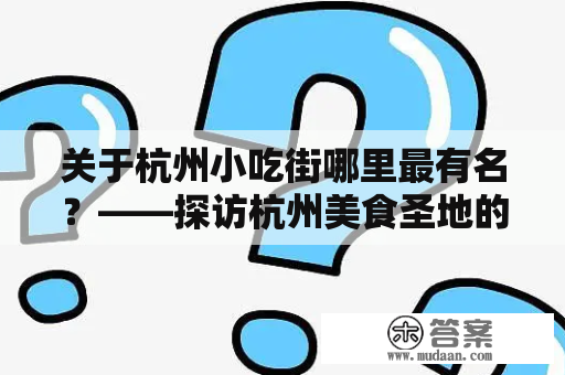 关于杭州小吃街哪里最有名？——探访杭州美食圣地的热门地点