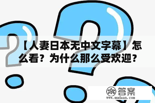 【人妻日本无中文字幕】怎么看？为什么那么受欢迎？