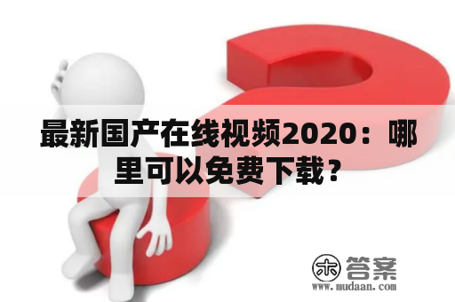 最新国产在线视频2020：哪里可以免费下载？