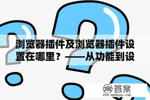 浏览器插件及浏览器插件设置在哪里？——从功能到设置全面解析