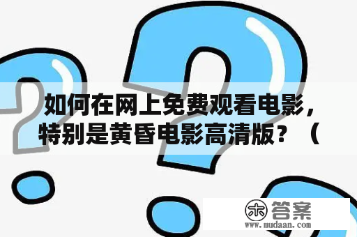 如何在网上免费观看电影，特别是黄昏电影高清版？（电影免费看、黄昏电影高清版免费观看）