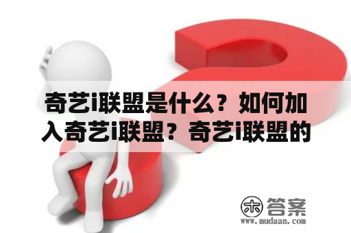 奇艺i联盟是什么？如何加入奇艺i联盟？奇艺i联盟的优势和规则是什么？（奇艺i、奇艺i联盟）