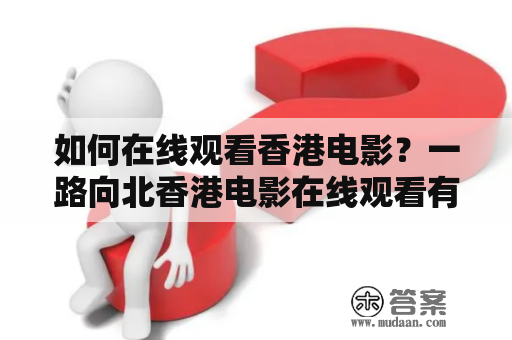 如何在线观看香港电影？一路向北香港电影在线观看有哪些方式？