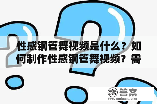 性感钢管舞视频是什么？如何制作性感钢管舞视频？需要哪些技能？性感钢管舞视频是一种非常具有挑战性的舞蹈表演，在钢管上展现性感的舞姿和优美的身体线条，吸引了很多人的关注。这种表演需要的不仅是舞蹈技巧的熟练掌握，还需要对自身的身心素质有很高的要求。