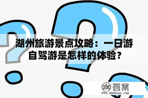 湖州旅游景点攻略：一日游自驾游是怎样的体验？