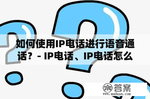 如何使用IP电话进行语音通话？- IP电话、IP电话怎么打