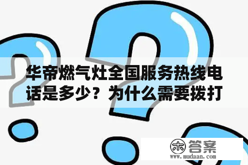 华帝燃气灶全国服务热线电话是多少？为什么需要拨打热线？华帝提供哪些服务？