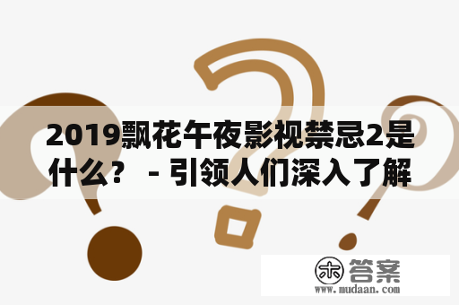 2019飘花午夜影视禁忌2是什么？ - 引领人们深入了解2019飘花午夜影视及其禁忌2的探索