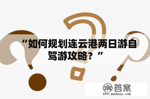 “如何规划连云港两日游自驾游攻略？”