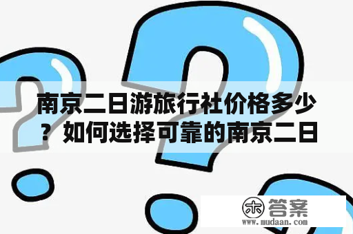 南京二日游旅行社价格多少？如何选择可靠的南京二日游旅行社？