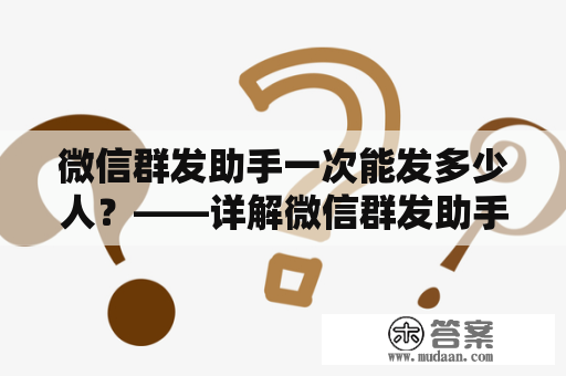 微信群发助手一次能发多少人？——详解微信群发助手发送信息的限制