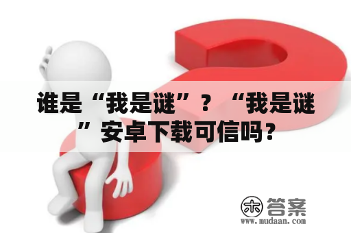 谁是“我是谜”？“我是谜”安卓下载可信吗？