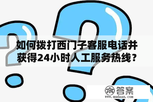 如何拨打西门子客服电话并获得24小时人工服务热线？