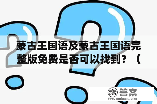 蒙古王国语及蒙古王国语完整版免费是否可以找到？（Can I find the complete version of Mongolian language used in the Mongol Empire for free?)