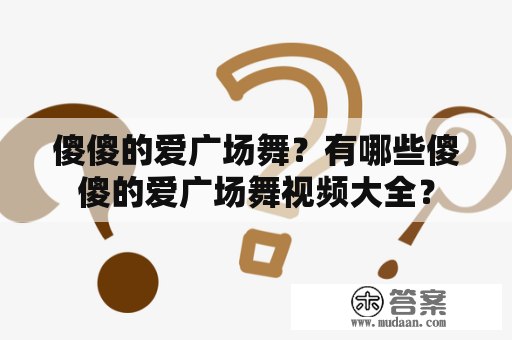 傻傻的爱广场舞？有哪些傻傻的爱广场舞视频大全？