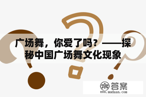 广场舞，你爱了吗？——探秘中国广场舞文化现象