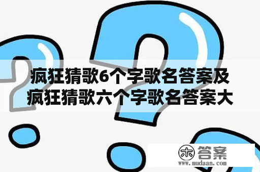 疯狂猜歌6个字歌名答案及疯狂猜歌六个字歌名答案大全