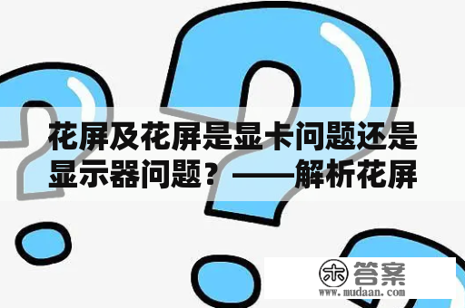 花屏及花屏是显卡问题还是显示器问题？——解析花屏原因与解决方法