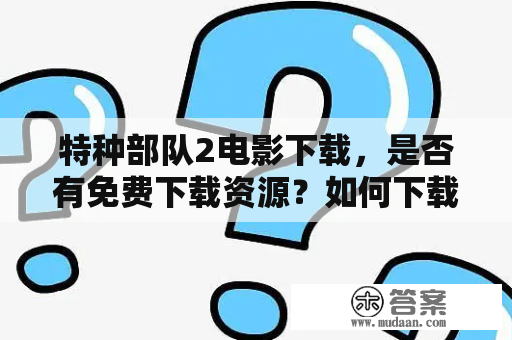 特种部队2电影下载，是否有免费下载资源？如何下载特种部队2电影？