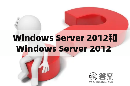 Windows Server 2012和Windows Server 2012 R2有什么区别？