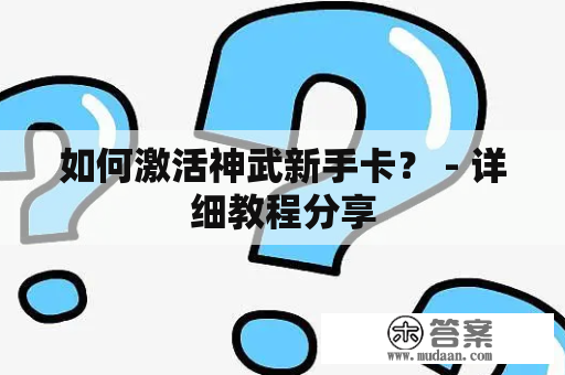 如何激活神武新手卡？ - 详细教程分享