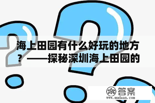 海上田园有什么好玩的地方？——探秘深圳海上田园的丰富玩乐项目