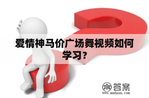 爱情神马价广场舞视频如何学习？