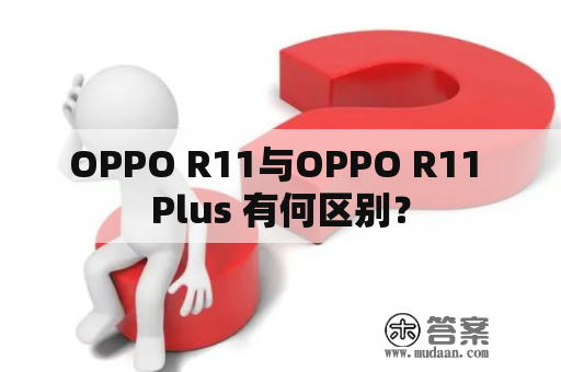 OPPO R11与OPPO R11 Plus 有何区别？