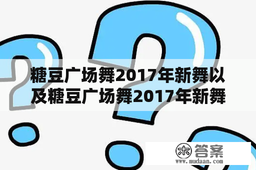 糖豆广场舞2017年新舞以及糖豆广场舞2017年新舞拉萨夜雨有哪些？