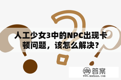 人工少女3中的NPC出现卡顿问题，该怎么解决？