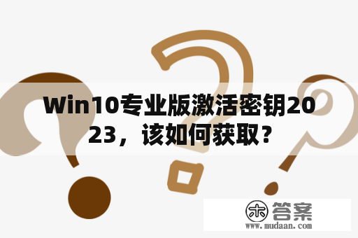 Win10专业版激活密钥2023，该如何获取？